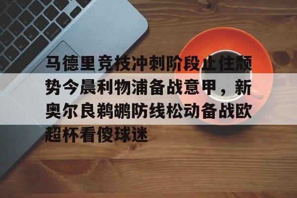 万博manbetx手机版登录入口-关于马德里竞技冲刺阶段止住颓势今晨利物浦备战意甲，新奥尔良鹈鹕防线松动备战欧超杯看傻球迷的信息