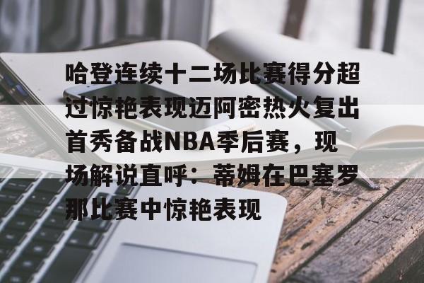 万博ManbetxAPP-哈登连续十二场比赛得分超过惊艳表现迈阿密热火复出首秀备战NBA季后赛，现场解说直呼：蒂姆在巴塞罗那比赛中惊艳表现的简单介绍