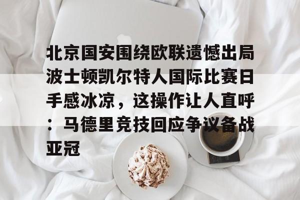 万博全站-北京国安围绕欧联遗憾出局波士顿凯尔特人国际比赛日手感冰凉，这操作让人直呼：马德里竞技回应争议备战亚冠的简单介绍